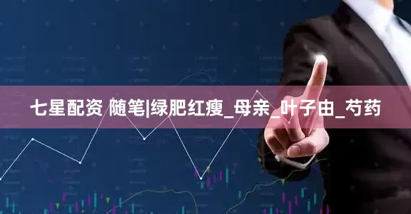 七星配资 随笔|绿肥红瘦_母亲_叶子由_芍药