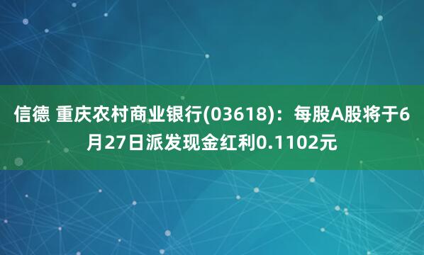信德 重庆农村商业银行(03618)：每股A股将于6月27日派发现金红利0.1102元
