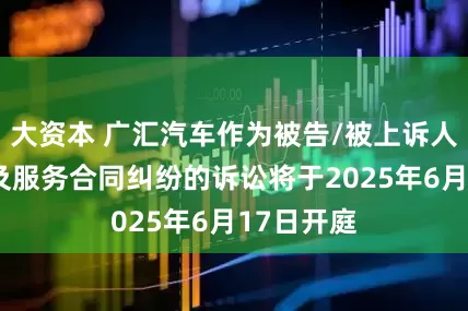 大资本 广汇汽车作为被告/被上诉人的1起涉及服务合同纠纷的诉讼将于2025年6月17日开庭