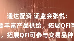 通达配资 证监会张悦：期货市场要丰富产品供给，拓展QFI可参与交易品种